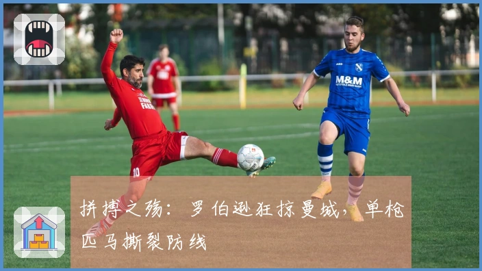 拼搏之殇：罗伯逊狂掠曼城，单枪匹马撕裂防线