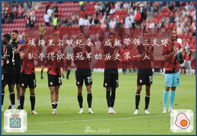 埃梅里打破纪录，成就带领三支球队夺得欧战冠军的历史第一人
