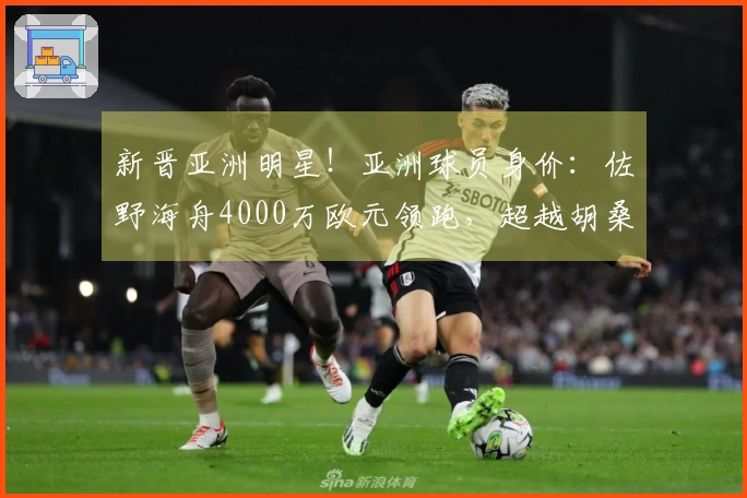 新晋亚洲明星！亚洲球员身价：佐野海舟4000万欧元领跑，超越胡桑诺夫