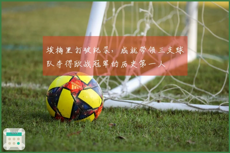 埃梅里打破纪录，成就带领三支球队夺得欧战冠军的历史第一人